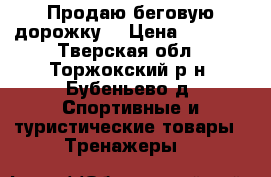 Продаю беговую дорожку  › Цена ­ 1 500 - Тверская обл., Торжокский р-н, Бубеньево д. Спортивные и туристические товары » Тренажеры   